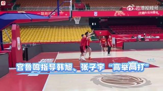 新双塔！宫鲁鸣指导韩旭和张子宇演练高举高打
